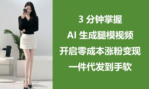 3分钟掌握AI生成腿模视频,开启零成本涨粉变现,一件代发到手软-知乎者也