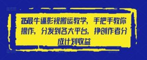 2025最牛逼影视搬运教学,手把手教你操作,分发到各大平台,挣创作者分成计划收益-知乎者也