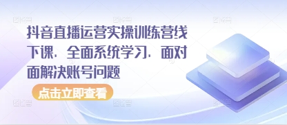 抖音直播运营实操训练营线下课,全面系统学习,面对面解决账号问题-知乎者也
