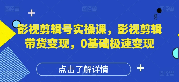 影视剪辑号实操课,影视剪辑带货变现,0基础极速变现-知乎者也