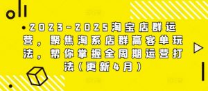 2023-2025淘宝店群运营，聚焦淘系店群高客单玩法，帮你掌握全周期运营打法(更新4月)-知乎者也