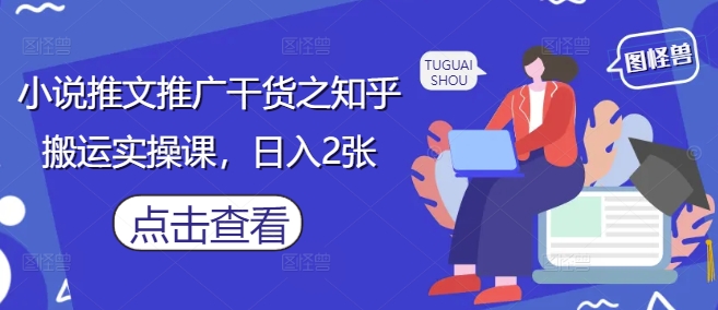 小说推文推广干货之知乎搬运实操课,日入2张-知乎者也