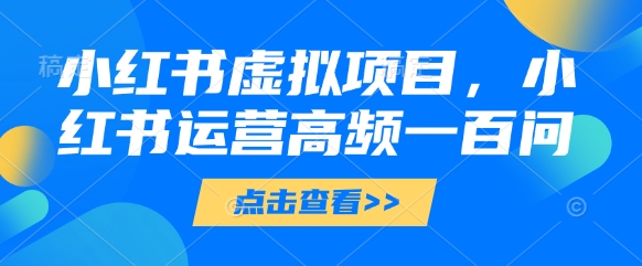 小红书虚拟项目,小红书运营高频一百问【文档】-知乎者也