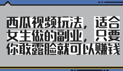西瓜视频玩法,适合女生做的副业,只要你敢露脸就有收益-知乎者也