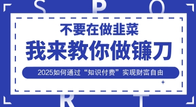 韭菜生涯终结者,我来教你做镰刀,2025如何通过“知识付费”实现财F自由【揭秘】-知乎者也