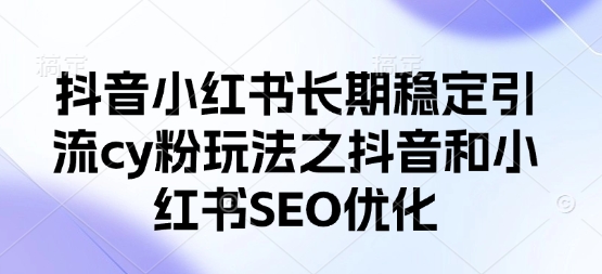 抖音小红书长期稳定引流cy粉玩法之抖音和小红书SEO优化-知乎者也