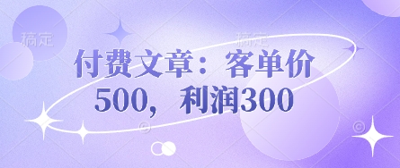 付费文章:客单价500,利润300-知乎者也