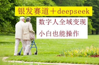 银发赛道+deepseek数字人全域变现，小白也能操作-知乎者也