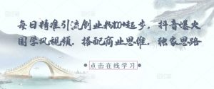 每日精准引流创业粉100+起步,抖音爆火国学风视频,搭配商业思维,独家思路-知乎者也