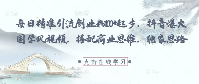 每日精准引流创业粉100+起步,抖音爆火国学风视频,搭配商业思维,独家思路-知乎者也
