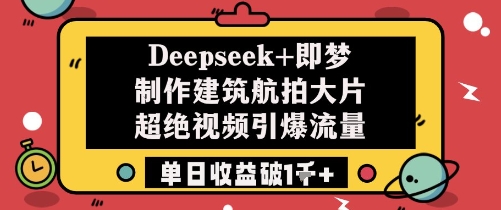 Deepseek+即梦制作建筑航拍大片超绝视频引爆流量单日收益破1k+-知乎者也