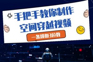 手把手教你制作空间穿越视频，一条爆挣3位数-知乎者也