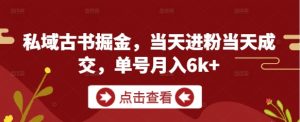 私域古书掘金,当天进粉当天成交,单号月入6k+-知乎者也