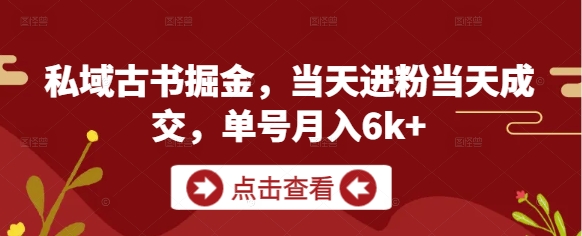 私域古书掘金,当天进粉当天成交,单号月入6k+-知乎者也