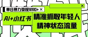 AI+小红书图文，精准抓取年轻人精神状态流量，单日暴力变现多张-知乎者也