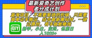 最新爱奇艺创作者分成计划,不需要繁琐的剪辑,只需要简单动手搬运,一键过原创,有手就能做-知乎者也