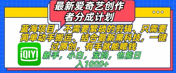 最新爱奇艺创作者分成计划,不需要繁琐的剪辑,只需要简单动手搬运,一键过原创,有手就能做-知乎者也