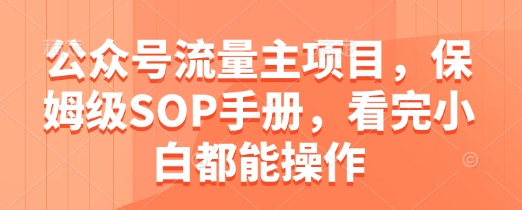 公众号流量主项目，保姆级SOP手册，看完小白都能操作-知乎者也