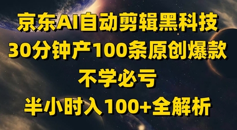 京东AI自动剪辑黑科技,30分钟产100条原创爆款,不学必亏!半小时入100+全解析-知乎者也