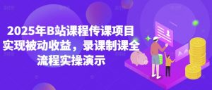 2025年B站课程传课项目实现被动收益,录课制课全流程实操演示-知乎者也
