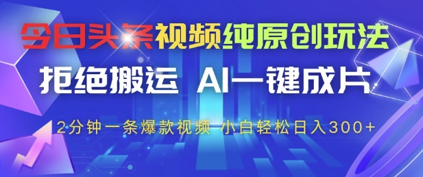 今日头条视频纯原创玩法，拒绝搬运，AI一键成片， 2分钟一条爆款视频，小白也能轻松日入3张+【揭秘】-知乎者也