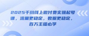 2025千川线上微付费实操起号课，流量更稳定，数据更稳定，百万主播必学-知乎者也
