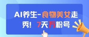 AI养生新玩法，食物美女走秀，7天万粉号-知乎者也