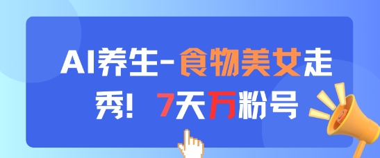 AI养生新玩法，食物美女走秀，7天万粉号-知乎者也