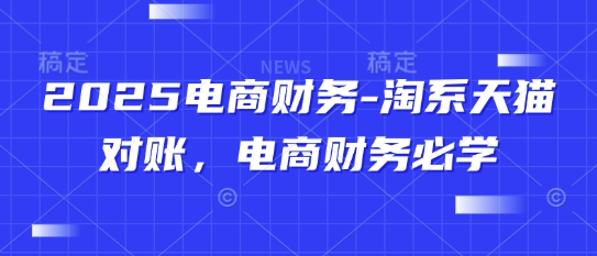 2025电商财务-淘系天猫对账,电商财务必学-知乎者也