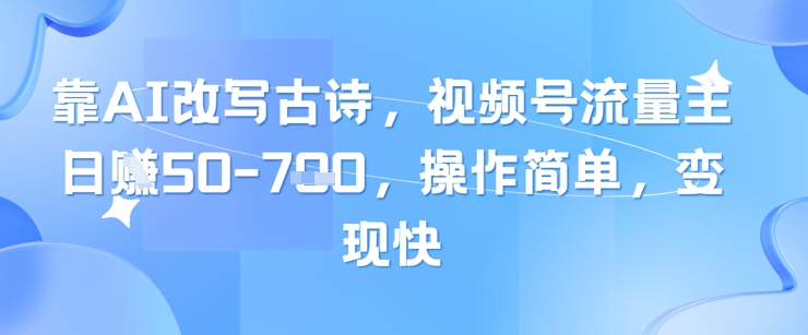 靠AI改写古诗,视频号流量主日入几张,操作简单,变现快-知乎者也