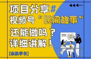 视频号“民间故事”是什么?还能不能做?怎么做?详细讲解-知乎者也