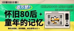 百万赞!利用复刻80年代童年回忆杀,条条爆款,单日变现几张-知乎者也