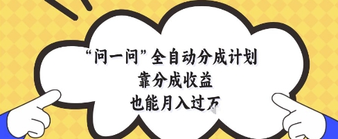 问一问全自动分成计划,靠分成收益也能月入过1W【揭秘】-知乎者也