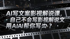 AI写文案影视解说课,自己不会写影视解说文案怎么办?用AI帮你写-知乎者也