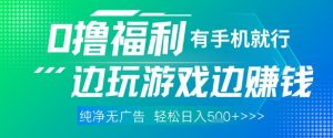 全网首发，0撸福利，有手就行随时随地做 纯净无广告，边玩游戏边挣钱，轻松日入5张+【揭秘】-知乎者也