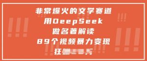 非常爆火的文学赛道，用deepseek做名著解读 ，89个视频暴力变现1w+-知乎者也