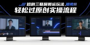 短剧三联屏搬运玩法,短剧搬运轻松过原创实操流程-知乎者也