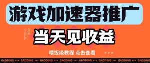游戏加速器推广项目当天见收益，纯干货喂饭级教程分享-知乎者也