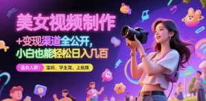 美女视频制作 + 变现渠道全公开,小白也能轻松日入几张【揭秘】-知乎者也