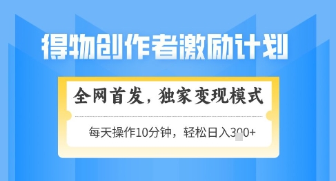 得物创作者激励,独家变现模式,轻松上手,日入3张+可矩阵,可放大【揭秘】-知乎者也