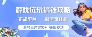 游戏试玩搞钱攻略正规平台，新手可挂G，单号日产3张+提现秒到【揭秘】-知乎者也