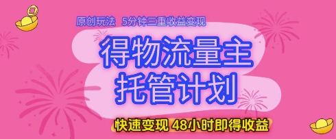 得物流量主托管计划,原创玩法,5分钟三重收益变现,快速变现,48小时即得收益【揭秘】-知乎者也