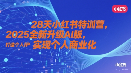 28天小红书特训营,2025全新升级AI版,打造个人IP,实现个人商业化-知乎者也