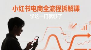 小红书电商全流程拆解课,学这一门就够了-知乎者也