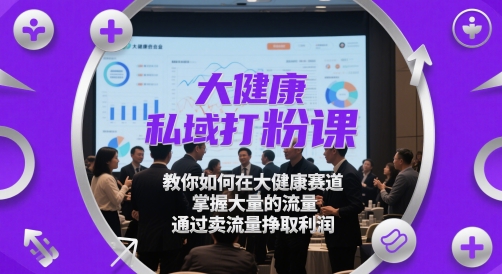 大健康私域打粉课,教你如何在大健康赛道,掌握大量的流量,通过卖流量挣取利润-知乎者也