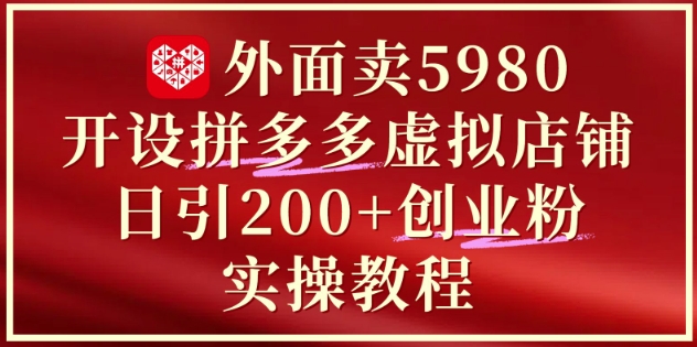 外面卖5980开设拼多多虚拟店铺:单日引流200+创业付费粉实战教程-知乎者也