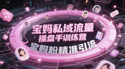 宝妈私域流量操盘手训练营,宝妈粉精准引流-知乎者也