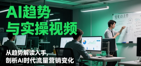 AI趋势与实操视频,从趋势解读入手,剖析AI时代流量营销变化-知乎者也