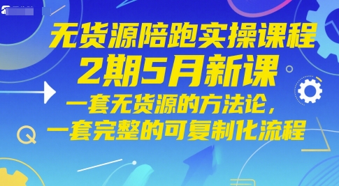 无货源陪跑实操课程2期5月新课,一套无货源的方法论,一套完整的可复制化流程-知乎者也