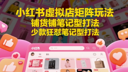 小红书虚拟店矩阵玩法,铺货铺笔记型打法,少款狂怼笔记型打法-知乎者也
